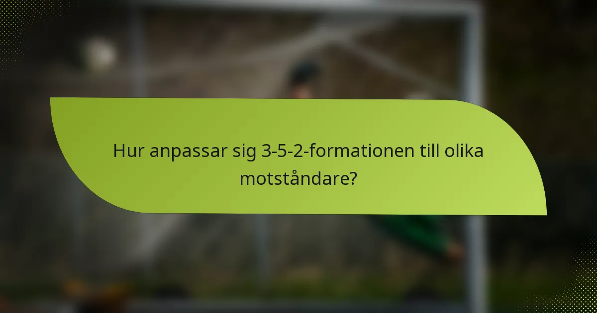 Hur anpassar sig 3-5-2-formationen till olika motståndare?