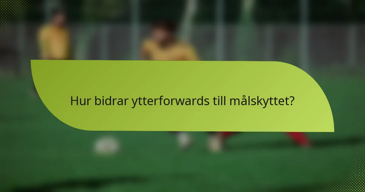 Hur bidrar ytterforwards till målskyttet?