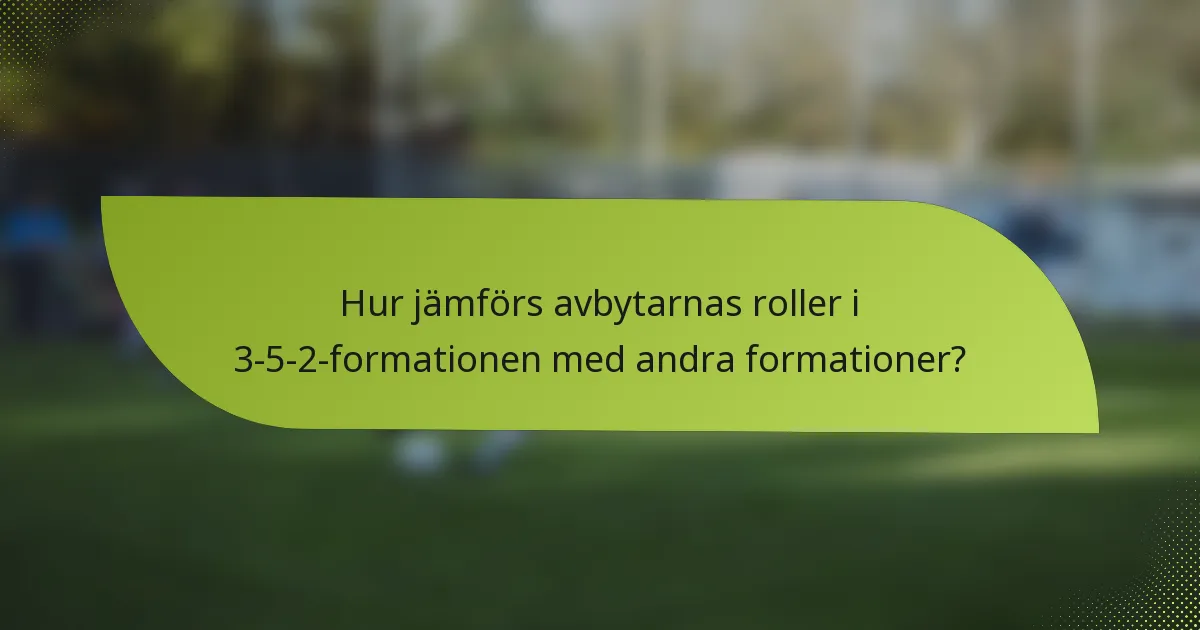 Hur jämförs avbytarnas roller i 3-5-2-formationen med andra formationer?