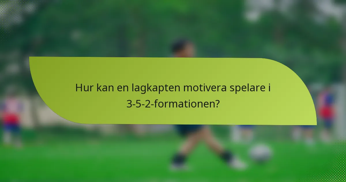 Hur kan en lagkapten motivera spelare i 3-5-2-formationen?