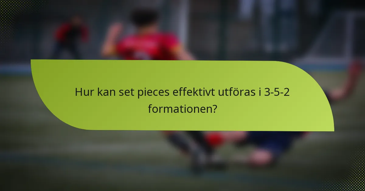 Hur kan set pieces effektivt utföras i 3-5-2 formationen?