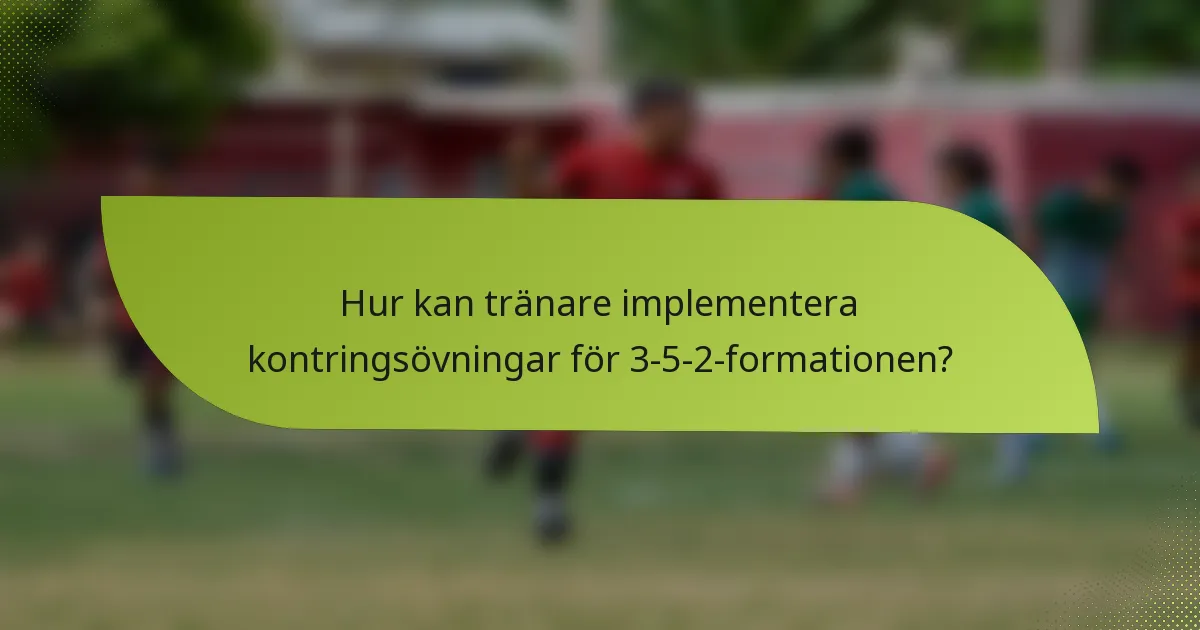 Hur kan tränare implementera kontringsövningar för 3-5-2-formationen?