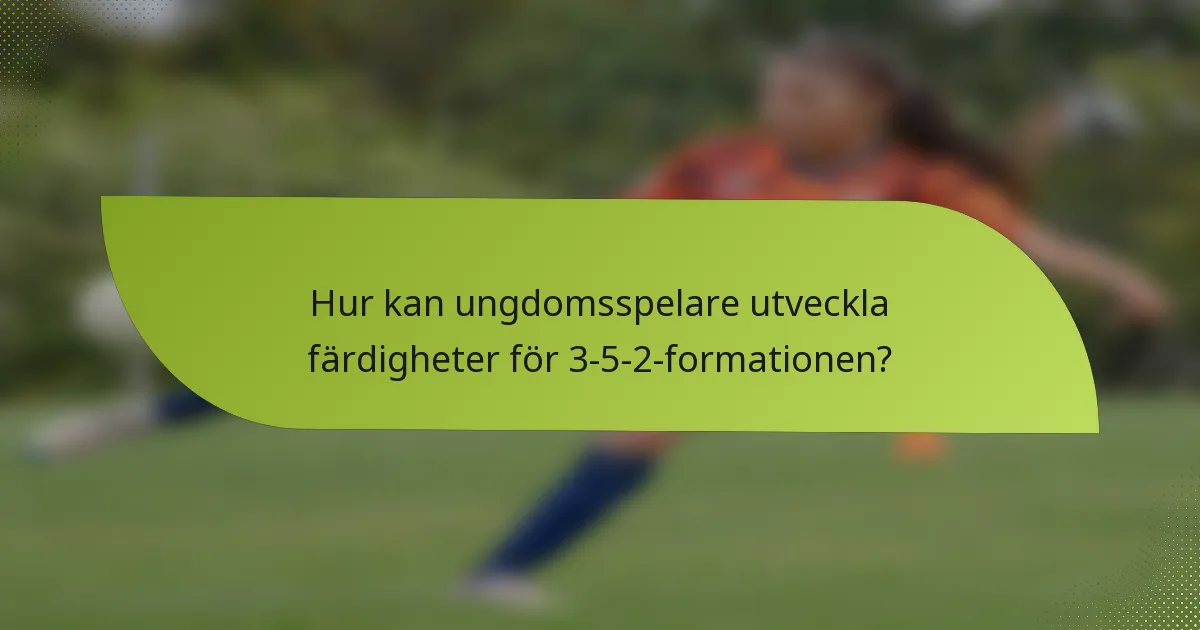 Hur kan ungdomsspelare utveckla färdigheter för 3-5-2-formationen?