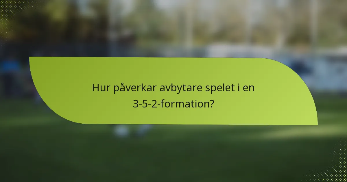 Hur påverkar avbytare spelet i en 3-5-2-formation?
