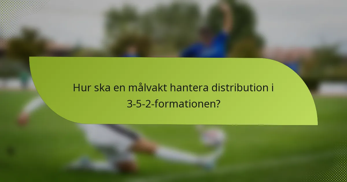 Hur ska en målvakt hantera distribution i 3-5-2-formationen?
