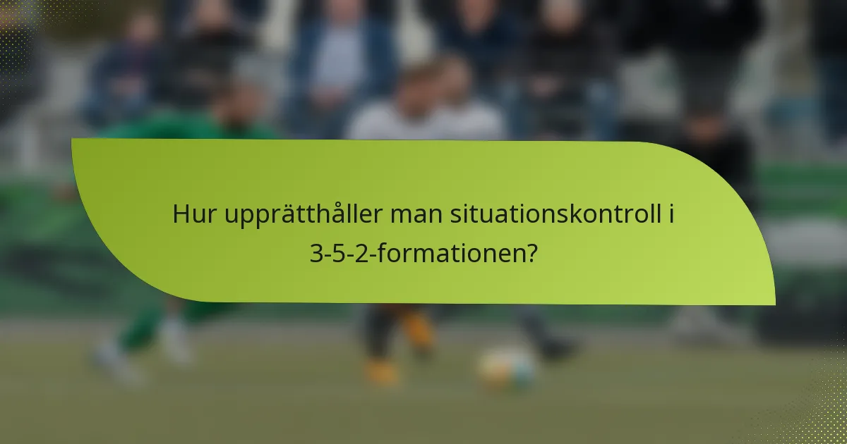 Hur upprätthåller man situationskontroll i 3-5-2-formationen?