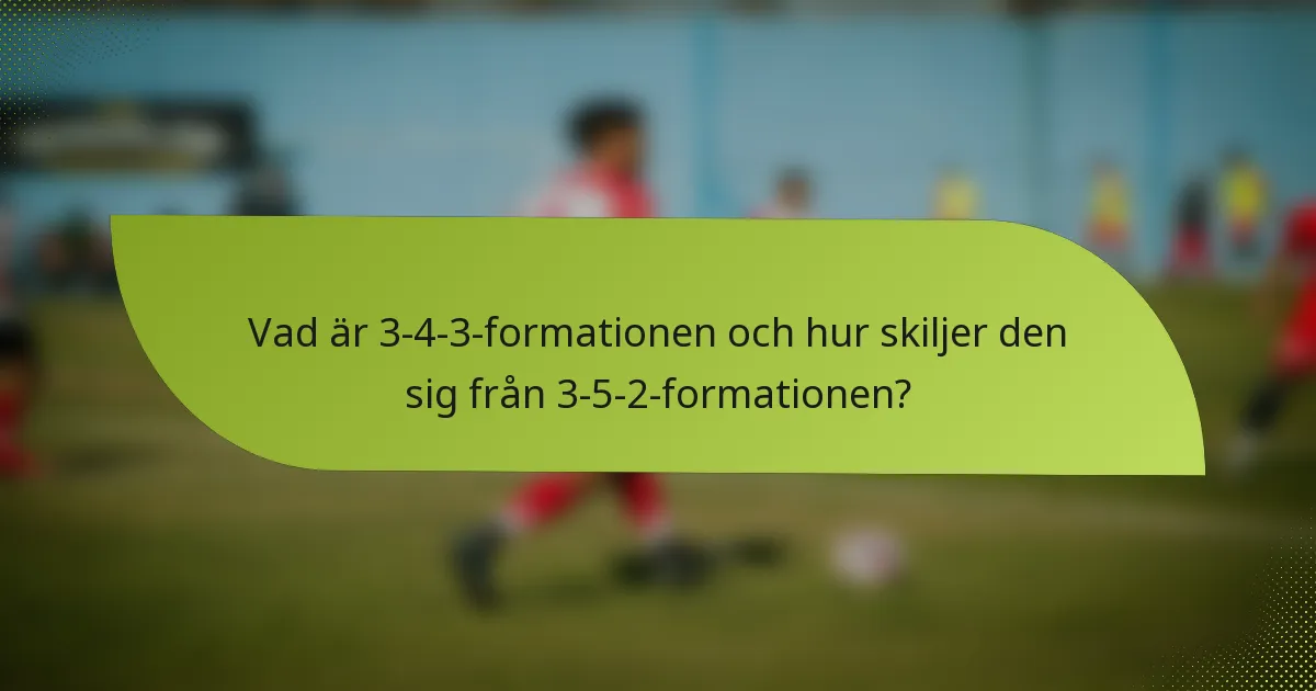 Vad är 3-4-3-formationen och hur skiljer den sig från 3-5-2-formationen?