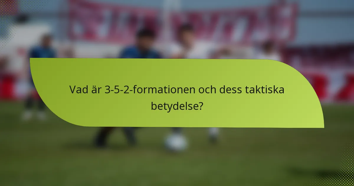 Vad är 3-5-2-formationen och dess taktiska betydelse?