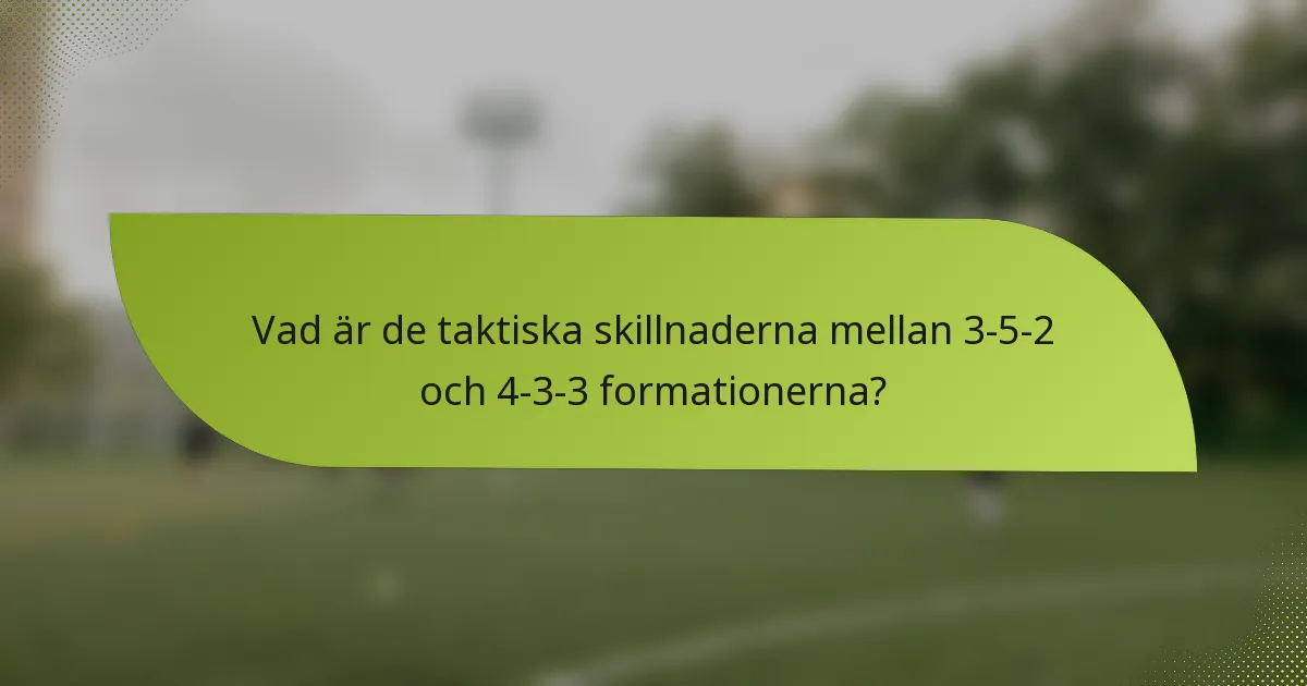 Vad är de taktiska skillnaderna mellan 3-5-2 och 4-3-3 formationerna?