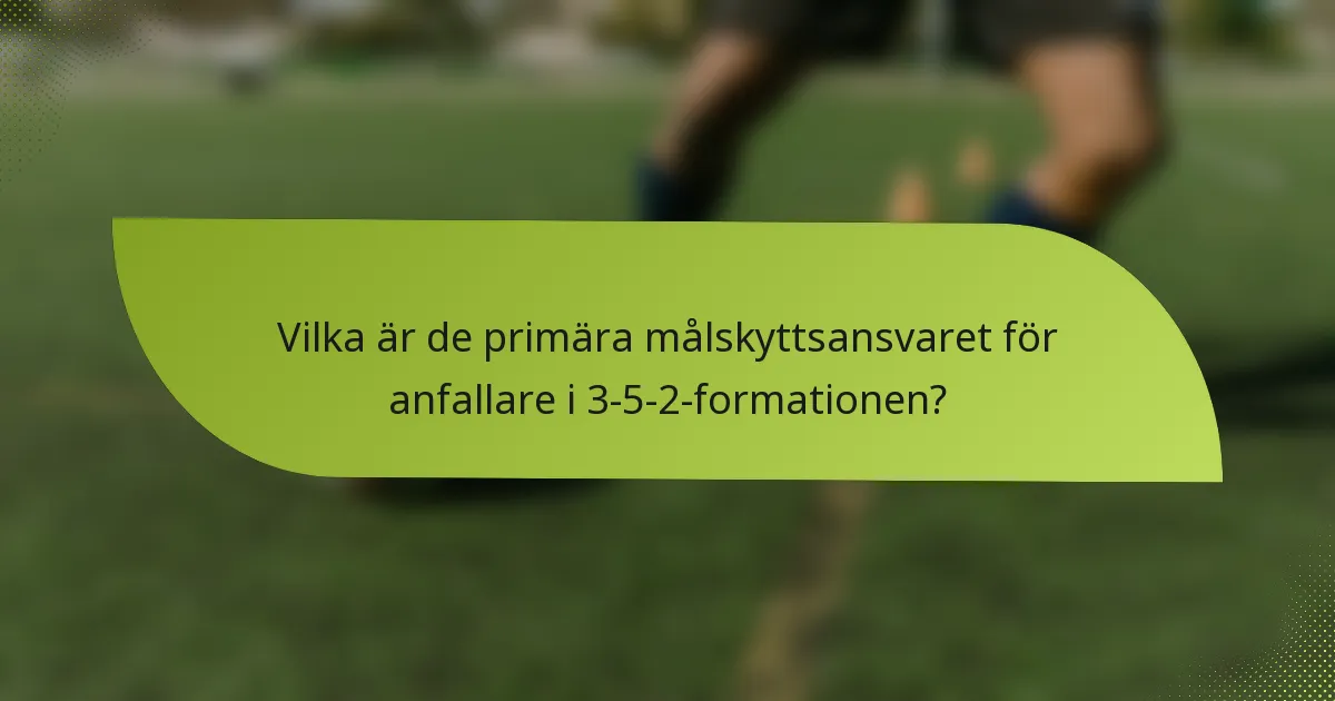 Vilka är de primära målskyttsansvaret för anfallare i 3-5-2-formationen?