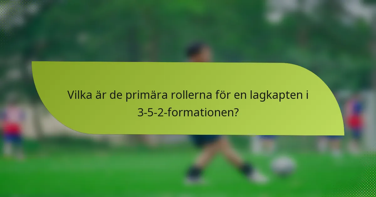 Vilka är de primära rollerna för en lagkapten i 3-5-2-formationen?