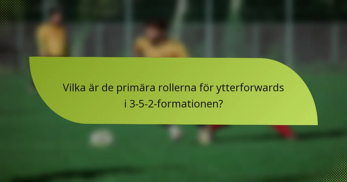 Vilka är de primära rollerna för ytterforwards i 3-5-2-formationen?