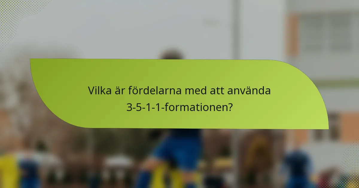 Vilka är fördelarna med att använda 3-5-1-1-formationen?