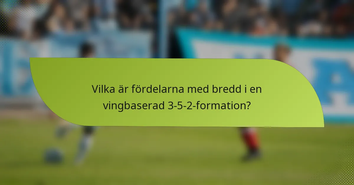 Vilka är fördelarna med bredd i en vingbaserad 3-5-2-formation?
