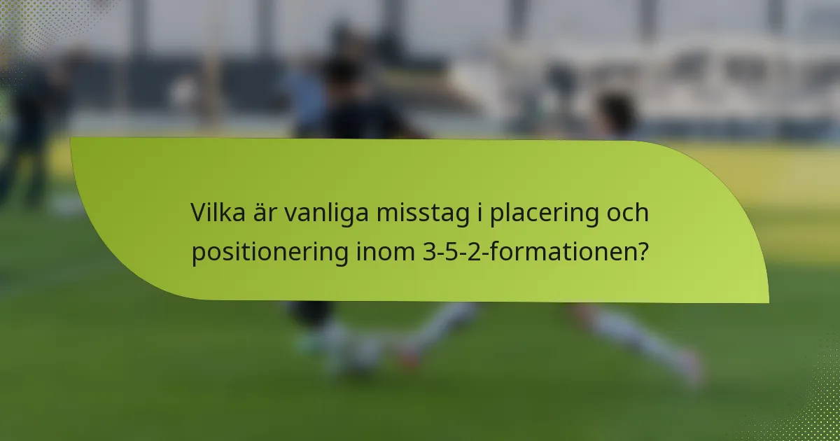 Vilka är vanliga misstag i placering och positionering inom 3-5-2-formationen?