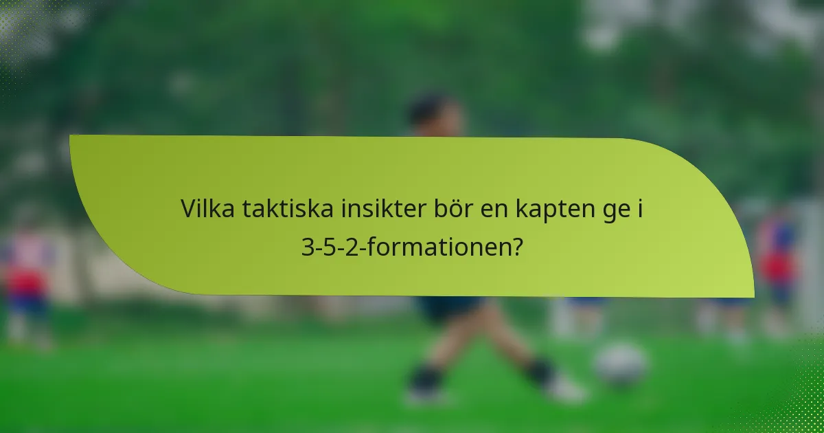 Vilka taktiska insikter bör en kapten ge i 3-5-2-formationen?