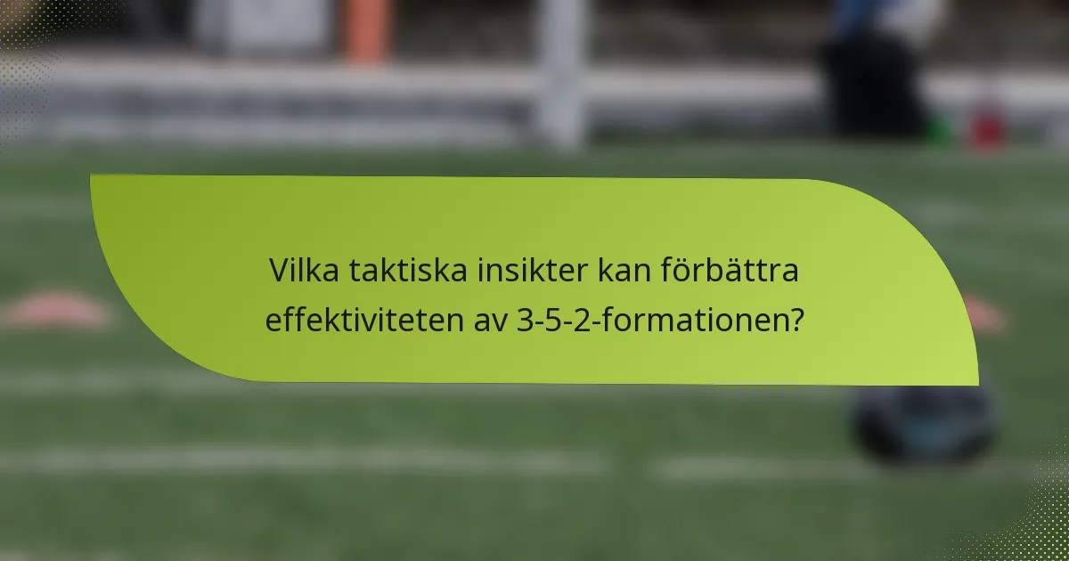 Vilka taktiska insikter kan förbättra effektiviteten av 3-5-2-formationen?