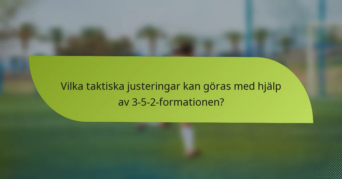 Vilka taktiska justeringar kan göras med hjälp av 3-5-2-formationen?