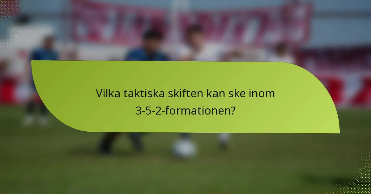 Vilka taktiska skiften kan ske inom 3-5-2-formationen?