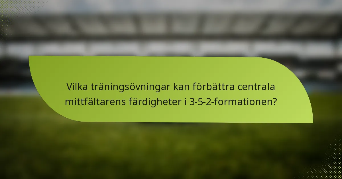 Vilka träningsövningar kan förbättra centrala mittfältarens färdigheter i 3-5-2-formationen?