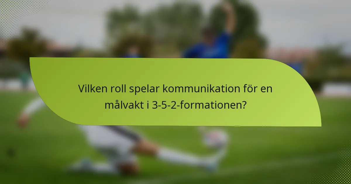 Vilken roll spelar kommunikation för en målvakt i 3-5-2-formationen?